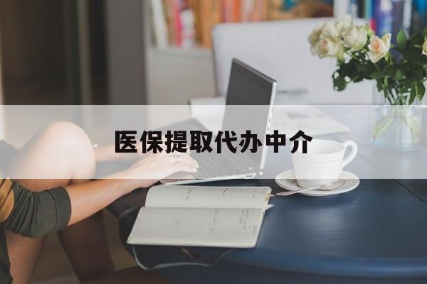 绥化医保提取代办中介(医保提取代办中介合法吗)