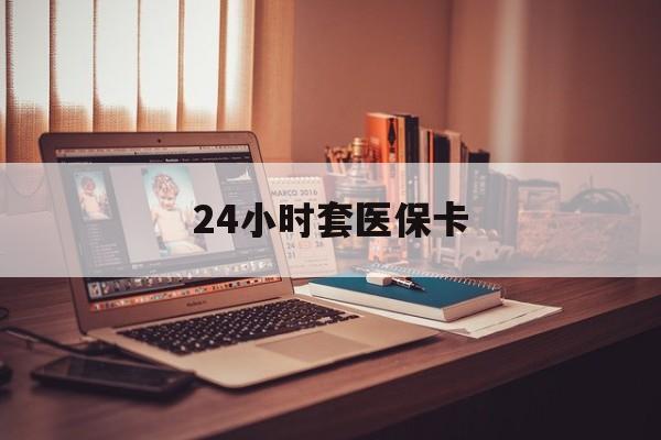 绥化24小时套医保卡(上海24小时套医保卡)