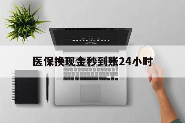 绥化医保换现金秒到账24小时(医保变现金)