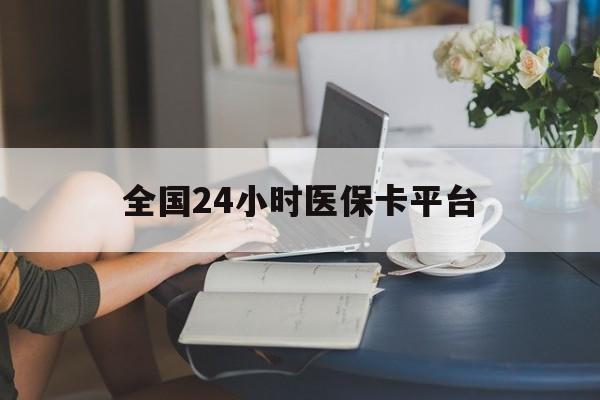 绥化全国24小时医保卡平台(医保24小时服务标志)