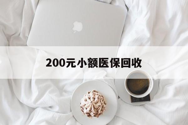 绥化200元小额医保回收(小额医保取现)