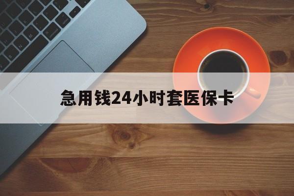 绥化急用钱24小时套医保卡(线下套医保卡联系方式)