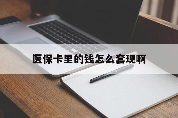 绥化医保卡里的钱怎么套现啊(医保卡的钱怎么套出来啊)
