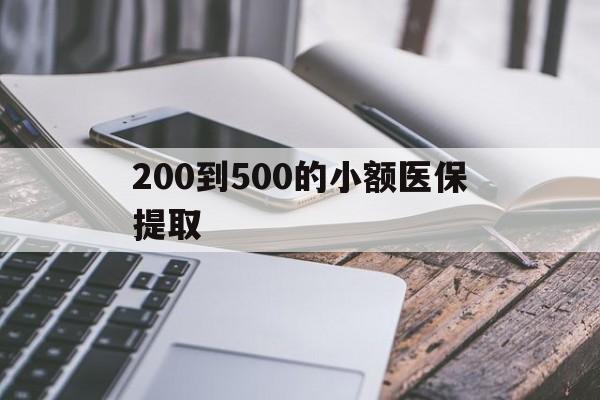 绥化200到500的小额医保提取(200到500的小额医保提取微信)