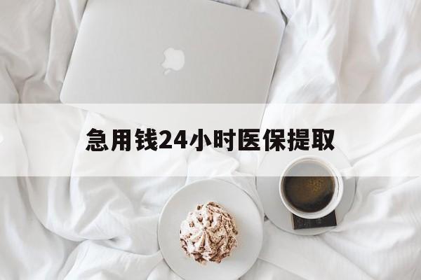 绥化急用钱24小时医保提取(急用钱24小时套医保卡)