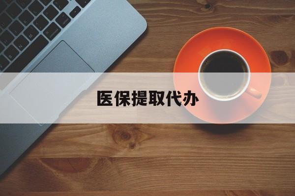 绥化医保提取代办(医保提取代办需要什么材料)