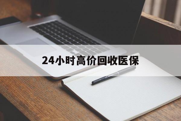 绥化24小时高价回收医保(24小时高价回收医保南京)