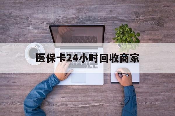 绥化医保卡24小时回收商家(医保卡回收电话)
