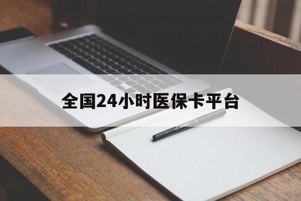 绥化全国24小时医保卡平台(24小时医疗免费咨询)