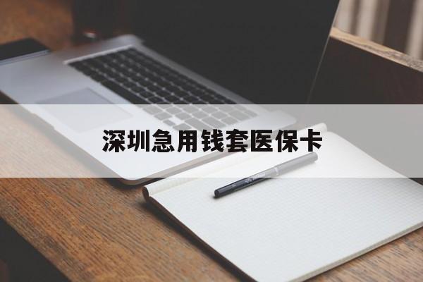 绥化深圳急用钱套医保卡(深圳医保卡套现联系方式)