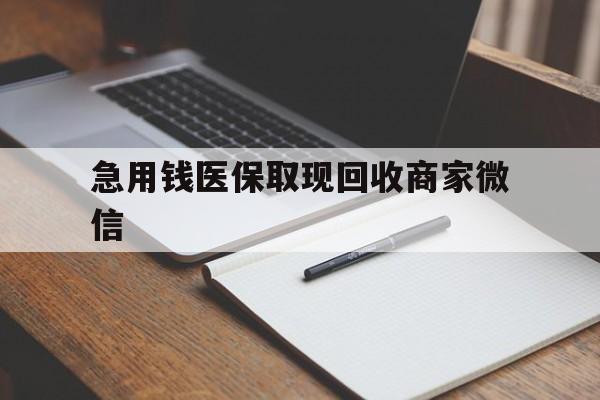 绥化急用钱医保取现回收商家微信(回收微信秒结账平台)