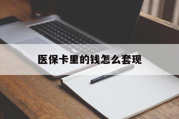 绥化医保卡里的钱怎么套现(医保卡里的钱怎么套现到银行卡)