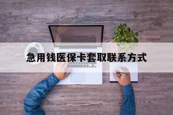 绥化急用钱医保卡套取联系方式(24小时套医保卡联系方式)