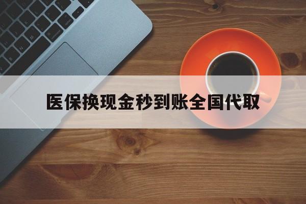 绥化医保换现金秒到账全国代取(医保卡换现金联系方式)