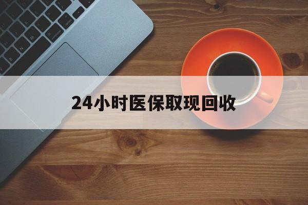 绥化24小时医保取现回收(医保提取中介联系方式)