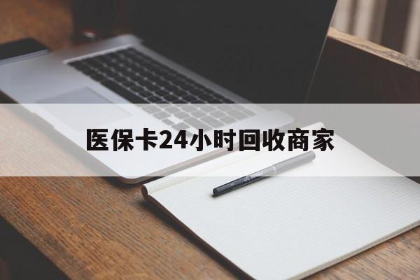 绥化医保卡24小时回收商家(医保卡24小时回收商家会知道吗)