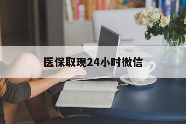 绥化医保取现24小时微信(医保取现需要什么流程)