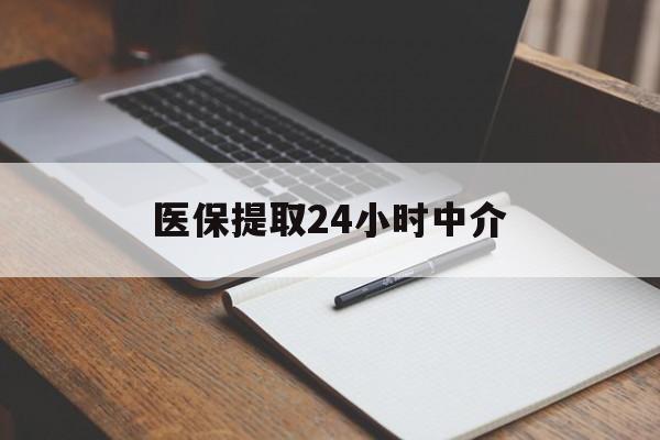 绥化医保提取24小时中介(医保提取24小时中介代办)