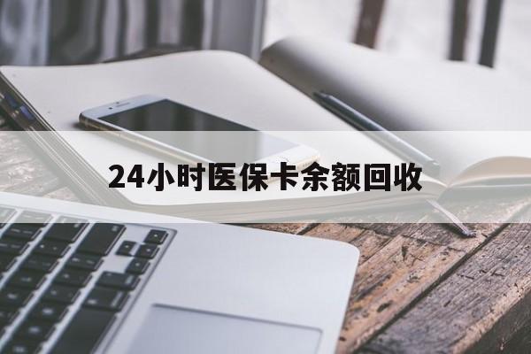 绥化24小时医保卡余额回收(24小时医保卡余额回收什么意思)