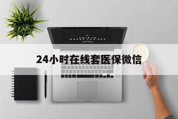 绥化24小时在线套医保微信(24小时在线套医保微信300)