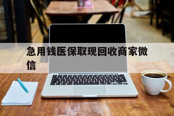 绥化急用钱医保取现回收商家微信(私人回收微信联系方式)