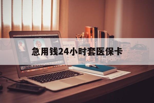 绥化急用钱24小时套医保卡(在线套医保卡联系方式)