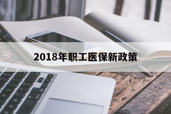 绥化2018年职工医保新政策(2018年职工医保新政策是什么)