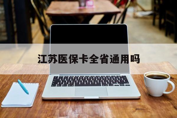 绥化江苏医保卡全省通用吗(江苏医保卡全省通用吗 报销政策)