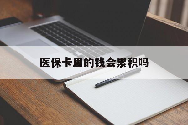 绥化医保卡里的钱会累积吗(医保卡账户的钱会累积么)